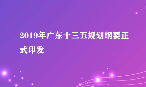 2019年广东十三五规划纲要正式印发