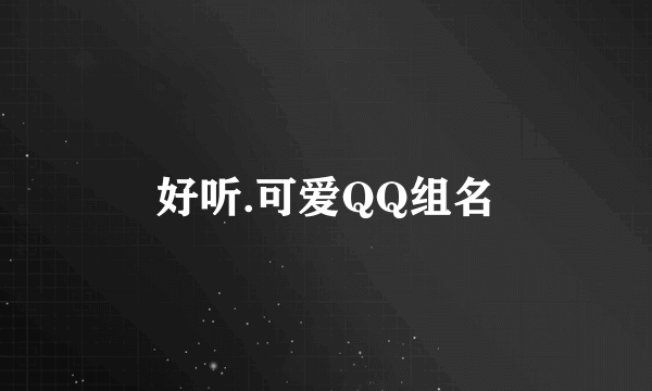 好听.可爱QQ组名