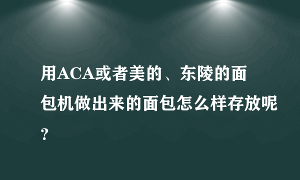 用ACA或者美的、东陵的面包机做出来的面包怎么样存放呢？