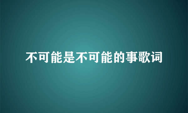 不可能是不可能的事歌词