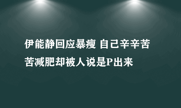 伊能静回应暴瘦 自己辛辛苦苦减肥却被人说是P出来