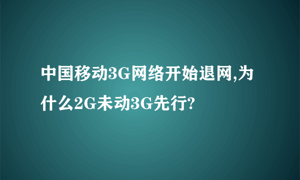 中国移动3G网络开始退网,为什么2G未动3G先行?