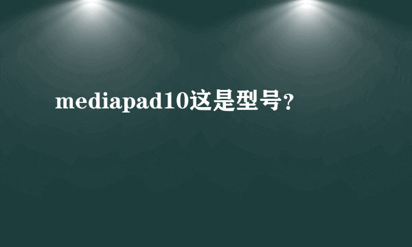 mediapad10这是型号？