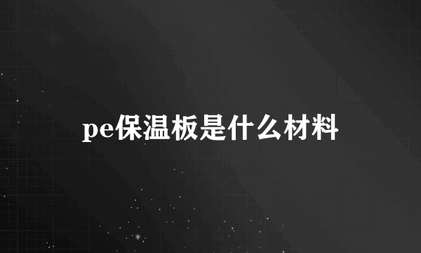 pe保温板是什么材料