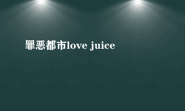 罪恶都市love juice