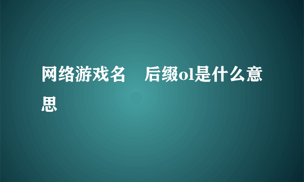 网络游戏名稱后缀ol是什么意思