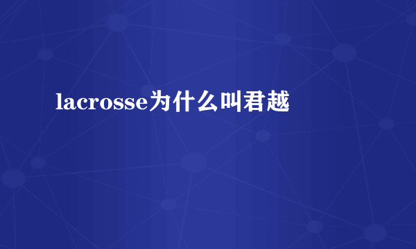 lacrosse为什么叫君越