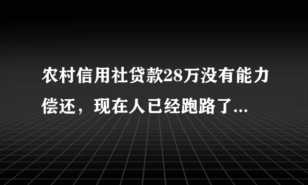 农村信用社贷款28万没有能力偿还，现在人已经跑路了，银行会怎么处理？