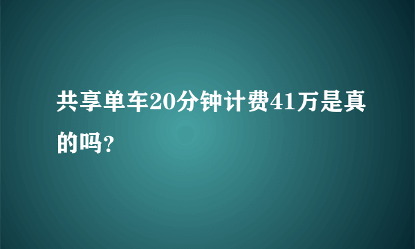 共享单车20分钟计费41万是真的吗？