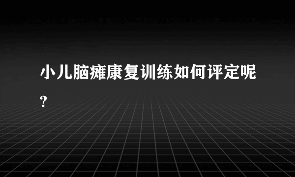 小儿脑瘫康复训练如何评定呢?