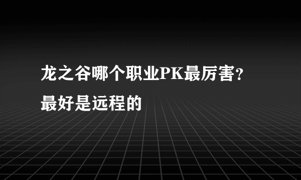 龙之谷哪个职业PK最厉害？最好是远程的