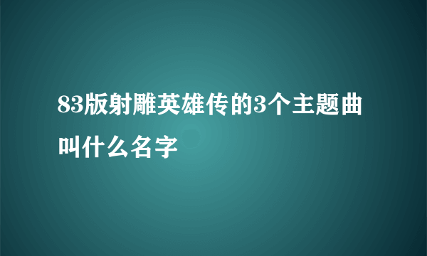 83版射雕英雄传的3个主题曲叫什么名字