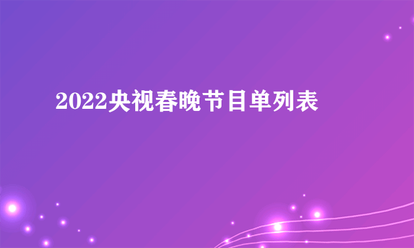 2022央视春晚节目单列表