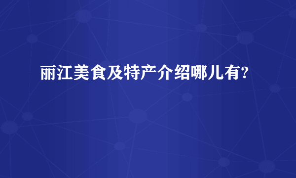 丽江美食及特产介绍哪儿有?