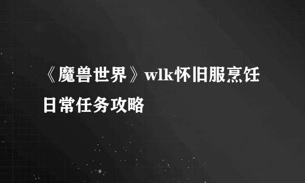 《魔兽世界》wlk怀旧服烹饪日常任务攻略