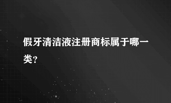 假牙清洁液注册商标属于哪一类？