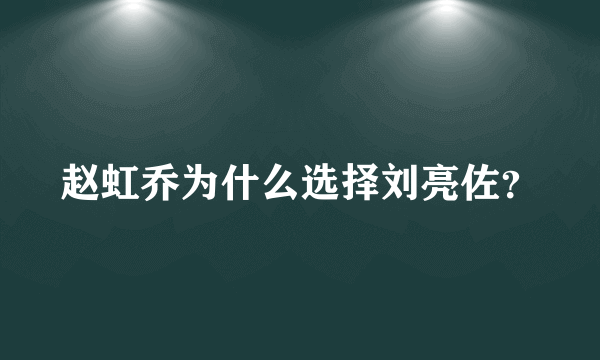 赵虹乔为什么选择刘亮佐？