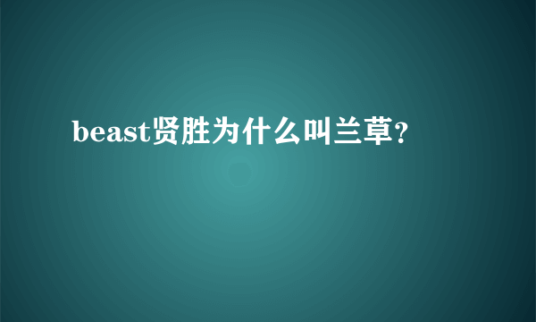 beast贤胜为什么叫兰草？