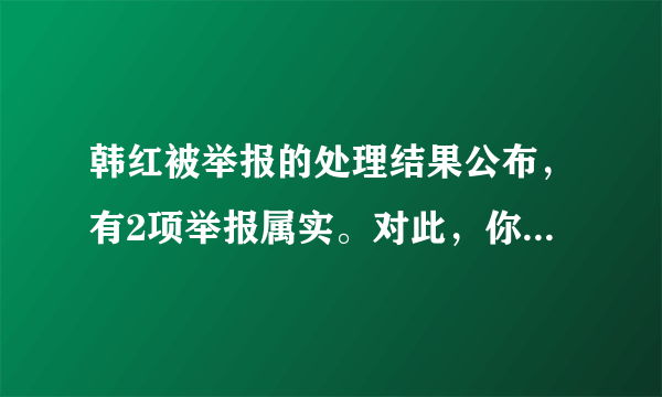 韩红被举报的处理结果公布，有2项举报属实。对此，你怎么看？