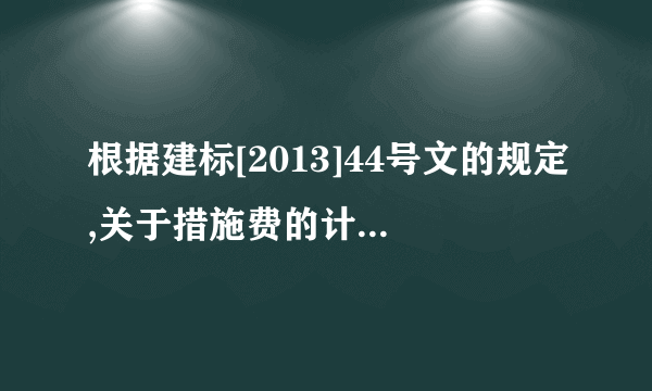 根据建标[2013]44号文的规定,关于措施费的计算,下列说法正确的有( )