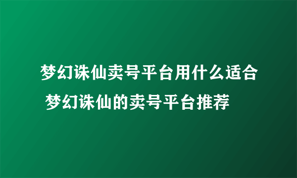 梦幻诛仙卖号平台用什么适合 梦幻诛仙的卖号平台推荐