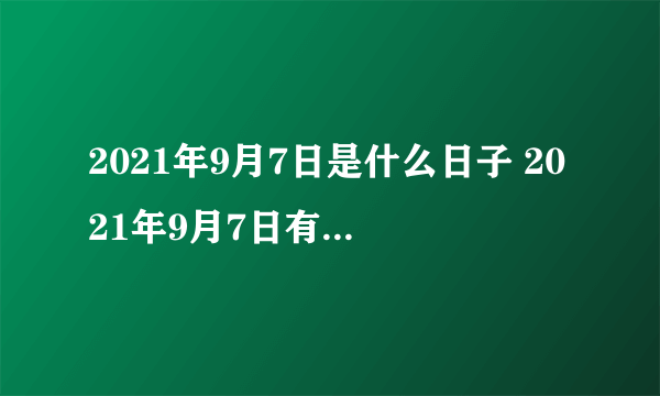 2021年9月7日是什么日子 2021年9月7日有什么节日