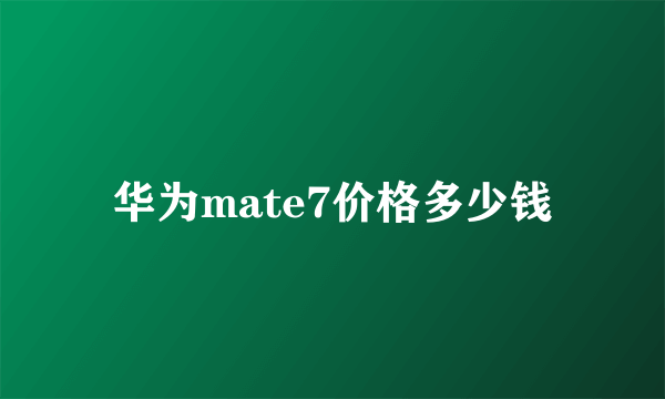 华为mate7价格多少钱