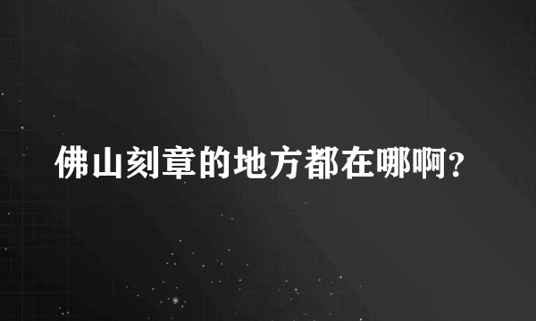 佛山刻章的地方都在哪啊？