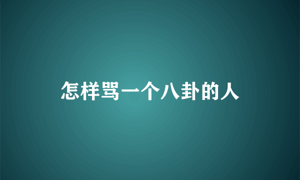 怎样骂一个八卦的人