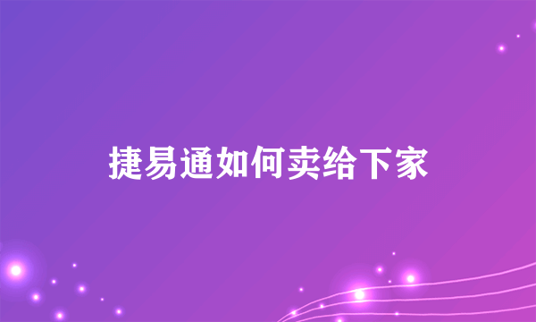 捷易通如何卖给下家