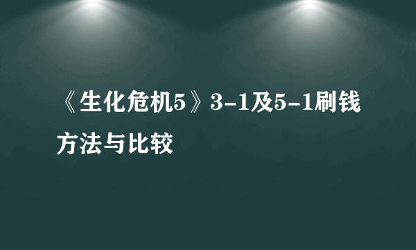 《生化危机5》3-1及5-1刷钱方法与比较