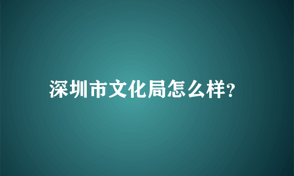 深圳市文化局怎么样？