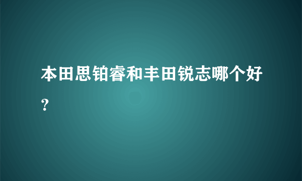 本田思铂睿和丰田锐志哪个好？