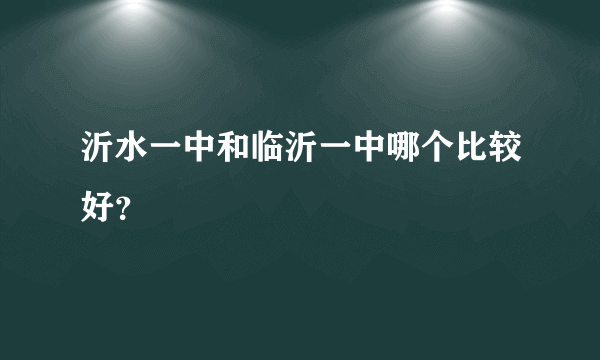 沂水一中和临沂一中哪个比较好？