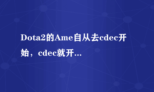 Dota2的Ame自从去cdec开始，cdec就开始一二三号位争相整活了，Ame将就此沉沦吗？