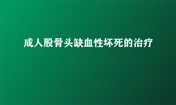 成人股骨头缺血性坏死的治疗