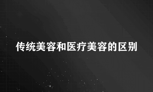 传统美容和医疗美容的区别