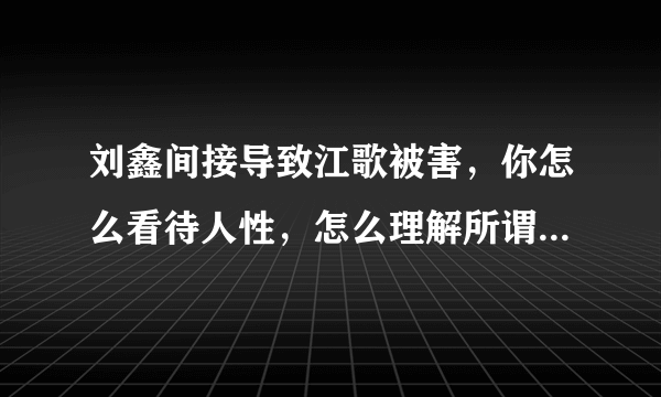 刘鑫间接导致江歌被害，你怎么看待人性，怎么理解所谓的道德？