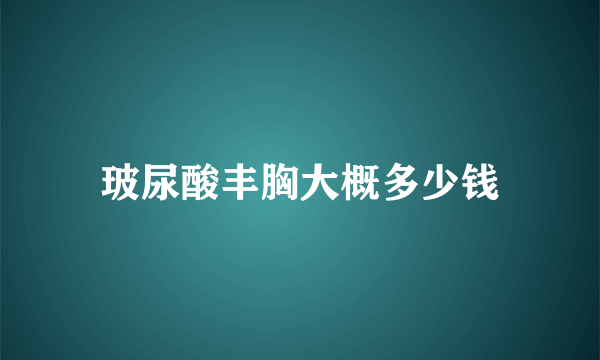 玻尿酸丰胸大概多少钱