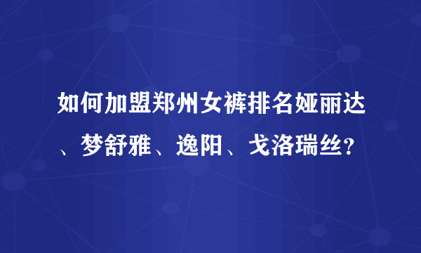 如何加盟郑州女裤排名娅丽达、梦舒雅、逸阳、戈洛瑞丝？