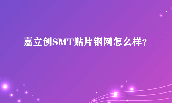 嘉立创SMT贴片钢网怎么样？