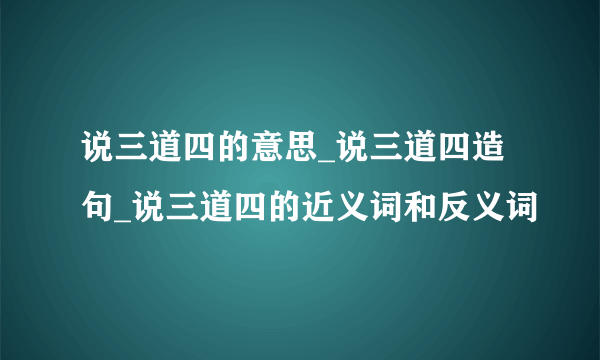 说三道四的意思_说三道四造句_说三道四的近义词和反义词