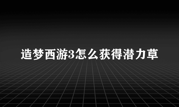 造梦西游3怎么获得潜力草