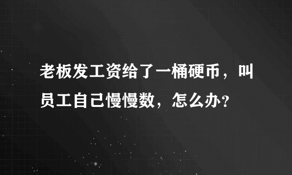 老板发工资给了一桶硬币，叫员工自己慢慢数，怎么办？