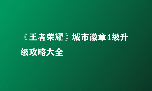 《王者荣耀》城市徽章4级升级攻略大全