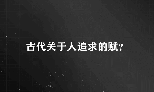 古代关于人追求的赋？