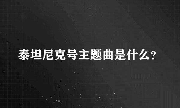 泰坦尼克号主题曲是什么？