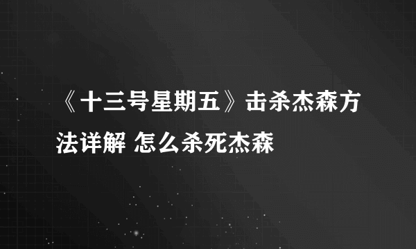 《十三号星期五》击杀杰森方法详解 怎么杀死杰森