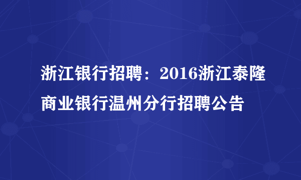 浙江银行招聘：2016浙江泰隆商业银行温州分行招聘公告