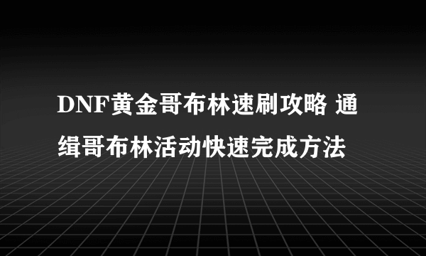 DNF黄金哥布林速刷攻略 通缉哥布林活动快速完成方法